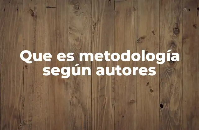 Que es Metodología según Autores