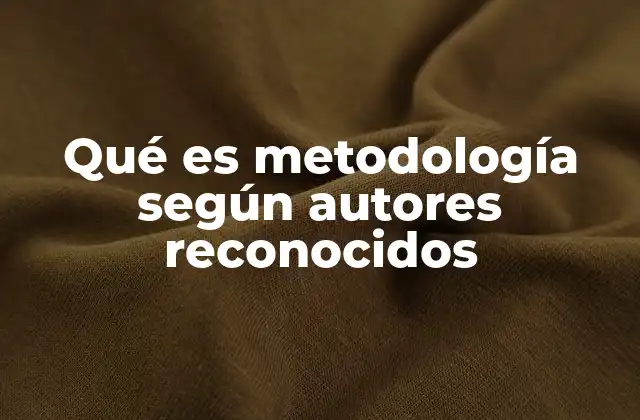 Qué es Metodología según Autores Reconocidos