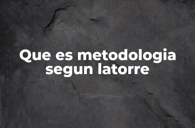 Que es Metodologia Segun Latorre