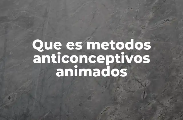 Que es Metodos Anticonceptivos Animados
