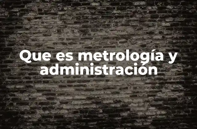 Que es Metrología y Administración