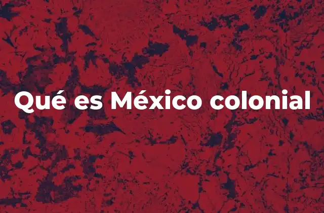 Qué es México Colonial