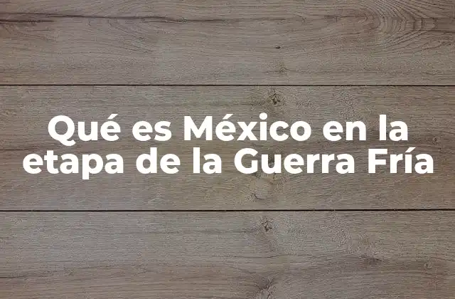 El contexto internacional y la política exterior mexicana durante la Guerra Fría