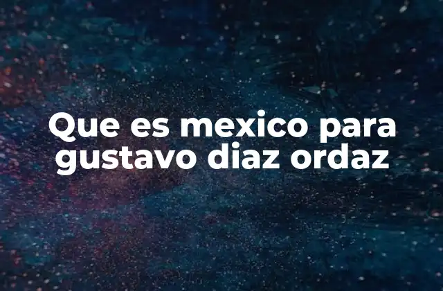 Que es Mexico para Gustavo Diaz Ordaz