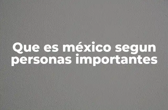 Que es México Segun Personas Importantes
