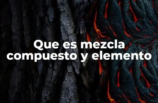 Que es Mezcla Compuesto y Elemento
