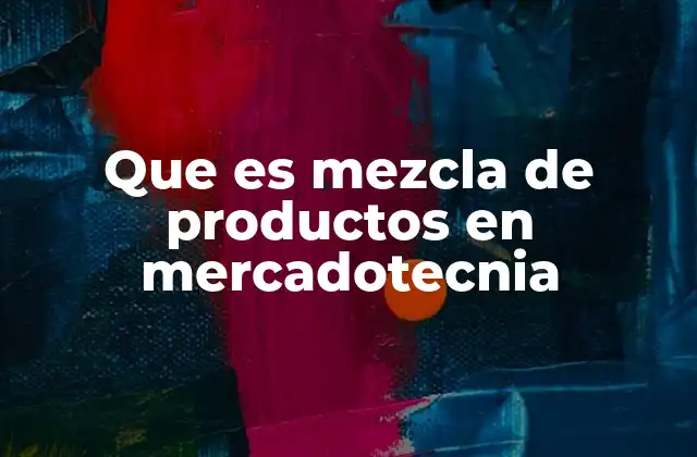 Que es Mezcla de Productos en Mercadotecnia