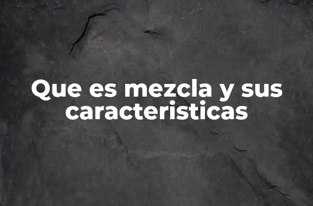 Que es Mezcla y Sus Caracteristicas 2 Características principales de las mezclas