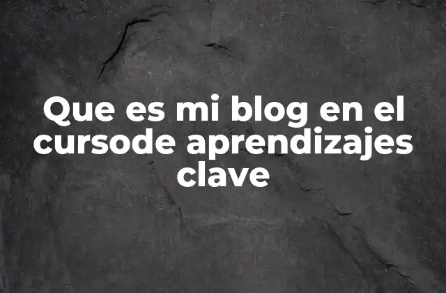 Que es Mi Blog en el Cursode Aprendizajes Clave