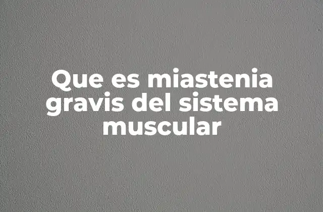 Que es Miastenia Gravis Del Sistema Muscular