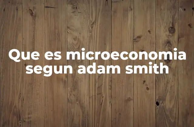 Que es Microeconomia Segun Adam Smith