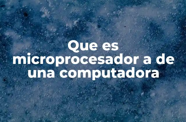 Que es Microprocesador a de una Computadora