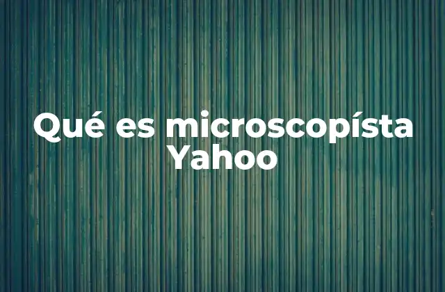 El papel de Yahoo en la historia de internet y su relación con el microscopio