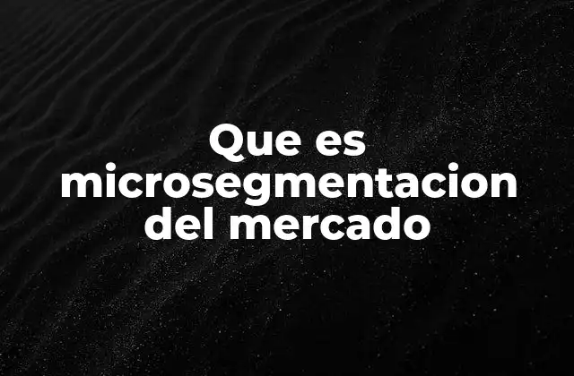 Que es Microsegmentacion Del Mercado