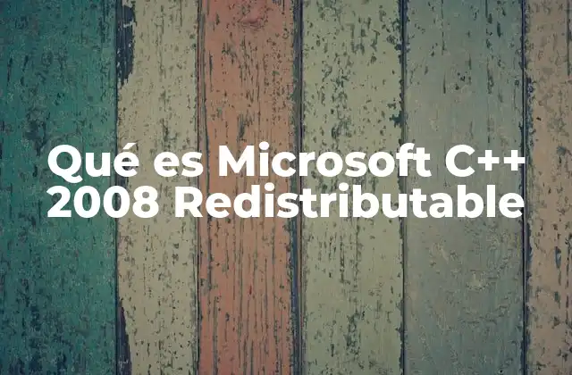 Qué es Microsoft C++ 2008 Redistributable 2 Componentes esenciales para ejecutar aplicaciones legadas