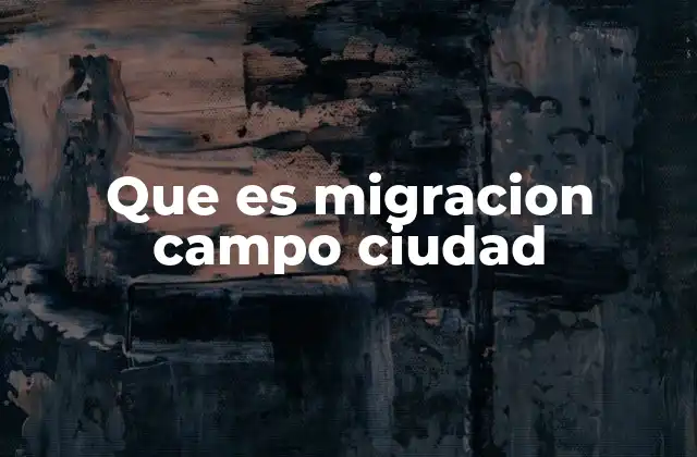 Que es Migracion Campo Ciudad