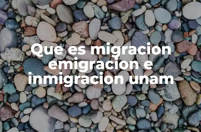 Que es Migracion Emigracion e Inmigracion Unam