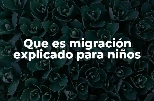 Que es Migración Explicado para Niños