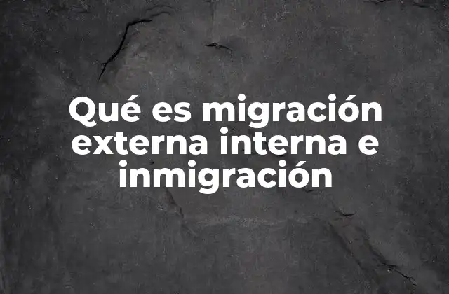 Qué es Migración Externa Interna e Inmigración