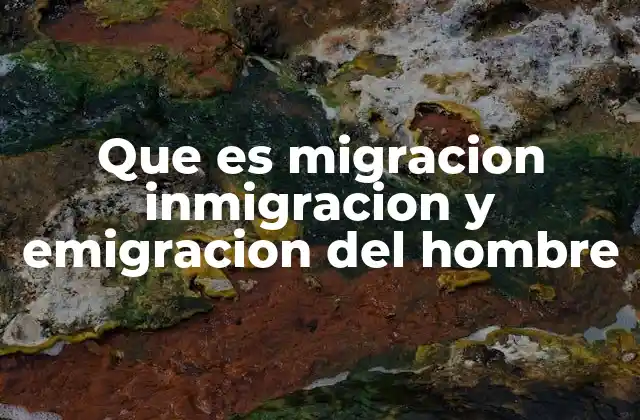 Que es Migracion Inmigracion y Emigracion Del Hombre