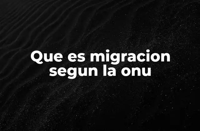 Que es Migracion Segun la Onu