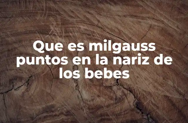 Que es Milgauss Puntos en la Nariz de los Bebes