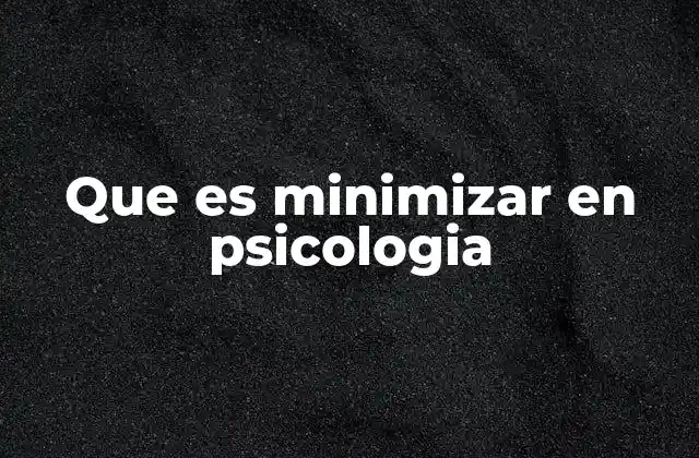 Que es Minimizar en Psicologia 2 El papel de la minimización en los mecanismos de defensa psicológicos
