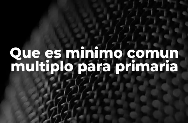 ¿Cómo se calcula el mínimo común múltiplo en Educación Primaria?