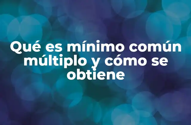Qué es Mínimo Común Múltiplo y Cómo Se Obtiene
