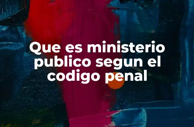 Que es Ministerio Publico Segun el Codigo Penal