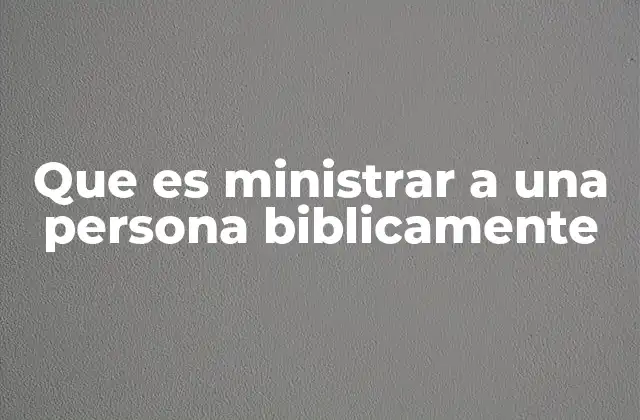 Que es Ministrar a una Persona Biblicamente