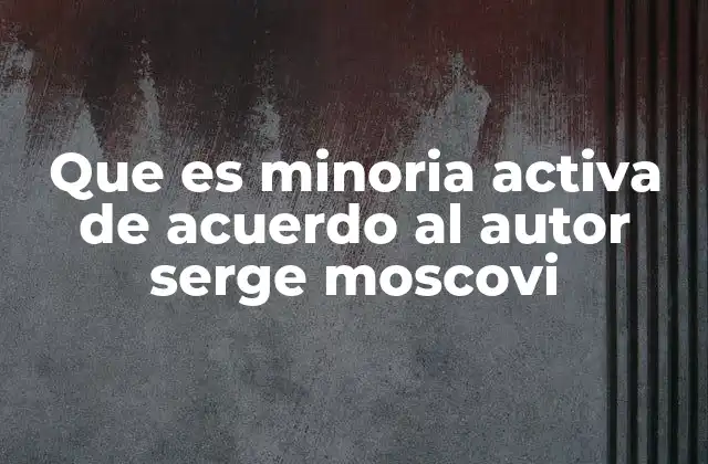 Que es Minoria Activa de Acuerdo Al Autor Serge Moscovi