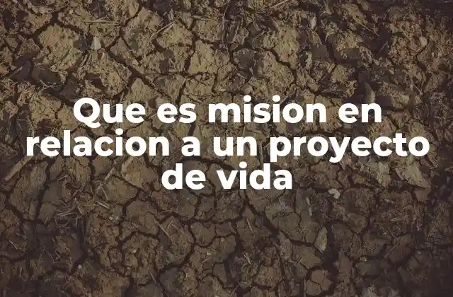 Que es Mision en Relacion a un Proyecto de Vida