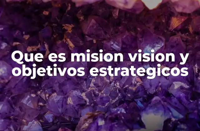 Que es Mision Vision y Objetivos Estrategicos