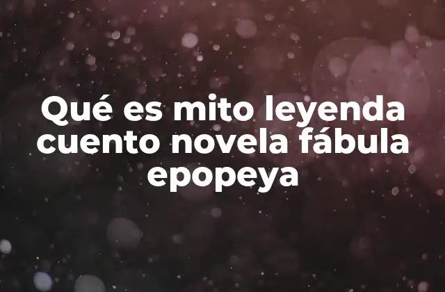 Qué es Mito Leyenda Cuento Novela Fábula Epopeya
