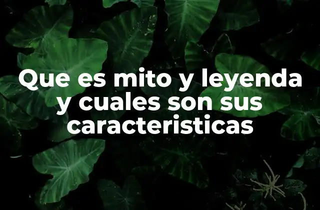 Que es Mito y Leyenda y Cuales Son Sus Caracteristicas