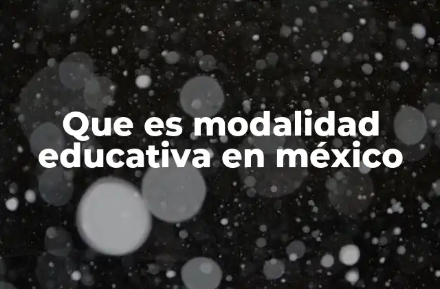 Que es Modalidad Educativa en México 2 La evolución de las modalidades educativas en México