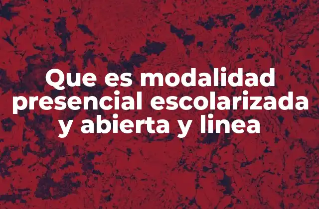 Que es Modalidad Presencial Escolarizada y Abierta y Linea