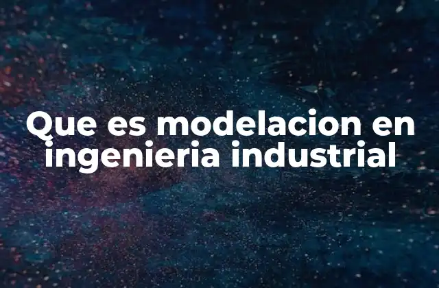 Que es Modelacion en Ingenieria Industrial