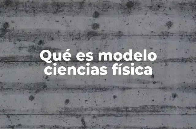 Qué es Modelo Ciencias Física