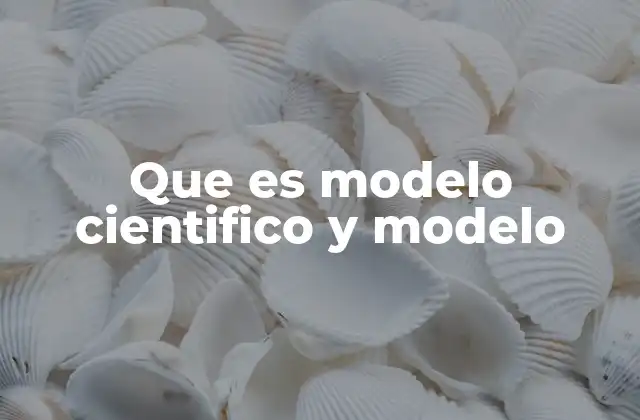 Que es Modelo Cientifico y Modelo