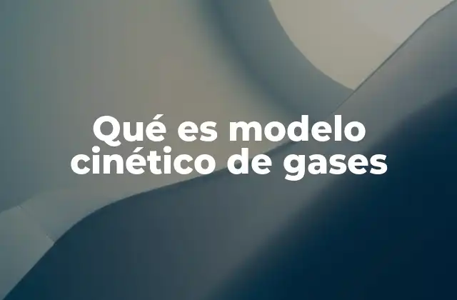 Qué es Modelo Cinético de Gases 2 La base física del modelo cinético de los gases