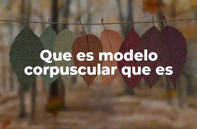 Que es Modelo Corpuscular que es