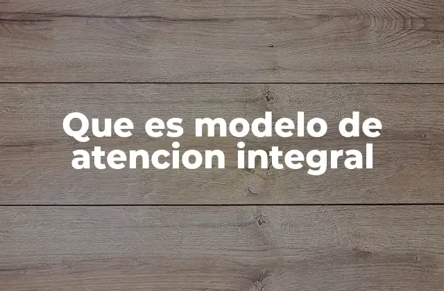 Que es Modelo de Atencion Integral