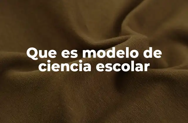 Que es Modelo de Ciencia Escolar