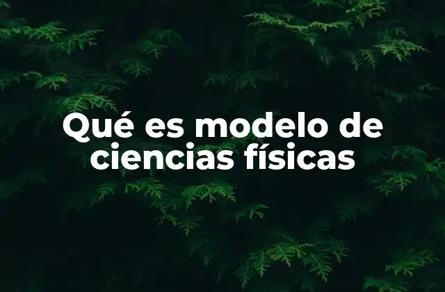 Qué es Modelo de Ciencias Físicas