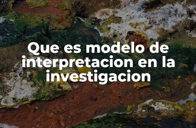 Que es Modelo de Interpretacion en la Investigacion
