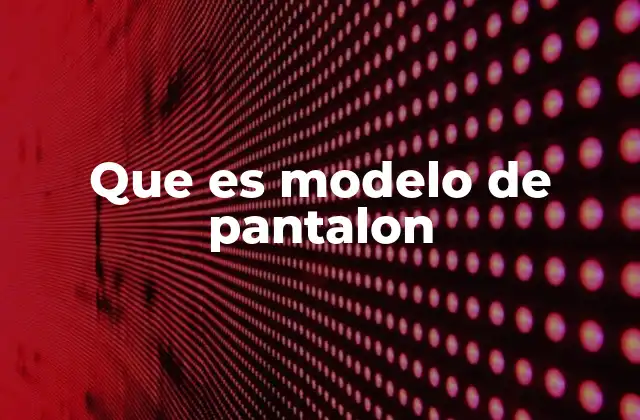 Que es Modelo de Pantalon