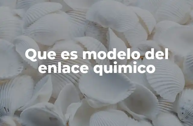 Que es Modelo Del Enlace Quimico