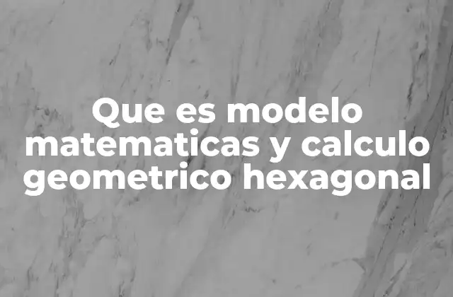 Que es Modelo Matematicas y Calculo Geometrico Hexagonal